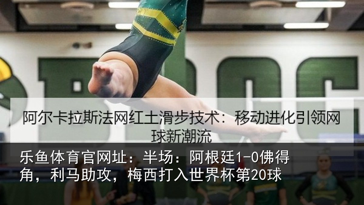 乐鱼体育官网址:半场相关情况相关情况杯第20球