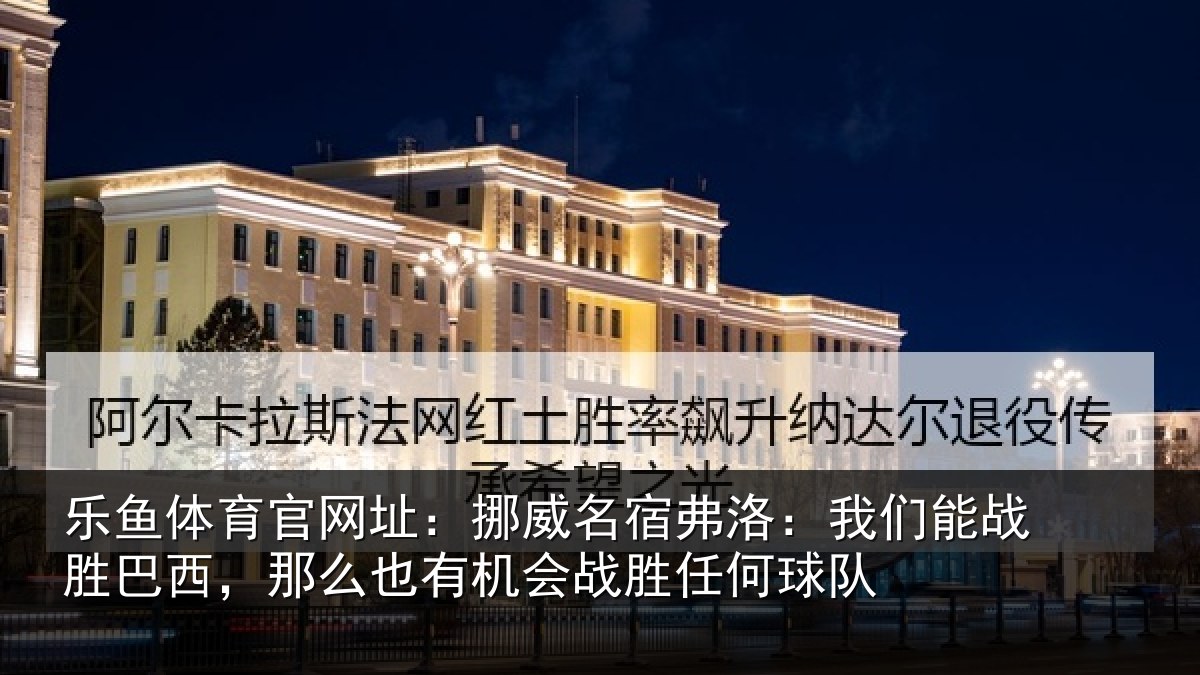 乐鱼体育官网址:挪威名宿弗洛:我们能战胜巴西,那么也有机会战胜任何球队