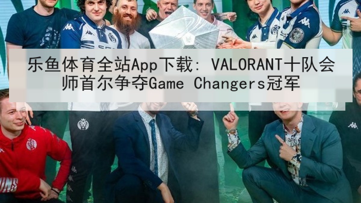 乐鱼体育全站App下载: VALORANT十队会师首尔争夺Game Changers冠军 乐鱼体育全站App下载: VALORANT十队会师首尔争夺Game Changers冠军