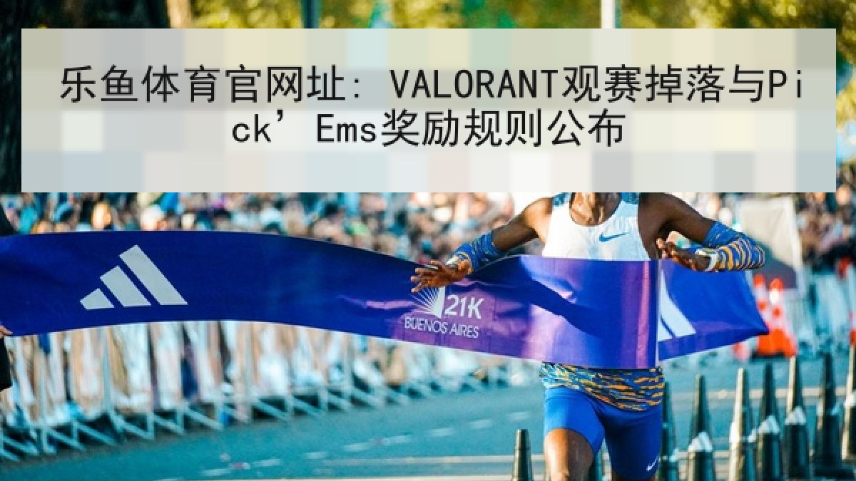 乐鱼体育官网址: VALORANT观赛掉落与Pick’Ems奖励规则公布 乐鱼体育官网址: VALORANT观赛掉落与Pick’Ems奖励规则公布