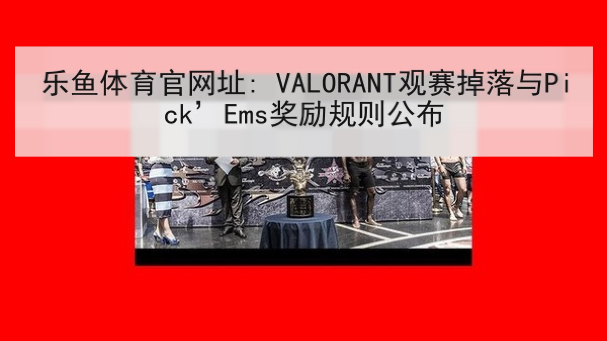 乐鱼体育官网址: VALORANT观赛掉落与Pick’Ems奖励规则公布