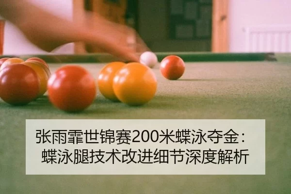 张雨霏世锦赛200米蝶泳夺金：蝶泳腿技术改进细节深度解析
