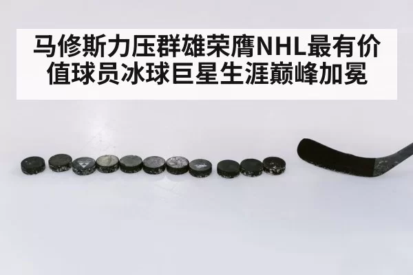 马修斯力压群雄荣膺NHL最有价值球员冰球巨星生涯巅峰加冕