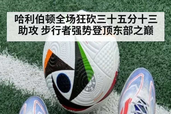 哈利伯顿全场狂砍三十五分十三助攻 步行者强势登顶东部之巅
