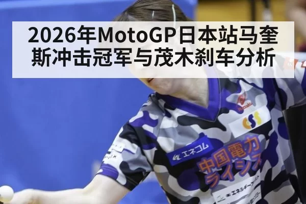 2026年MotoGP日本站马奎斯冲击冠军与茂木刹车分析